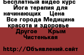 Бесплатный видео-курс “Йога-терапия для начинающих“ › Цена ­ 10 - Все города Медицина, красота и здоровье » Другое   . Крым,Чистенькая